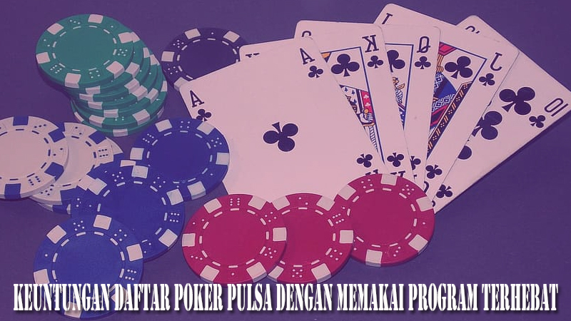 Keuntungan Daftar Poker Pulsa Dengan Memakai Program Terhebat